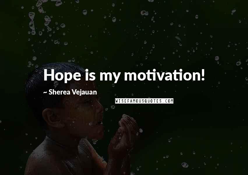 Sherea Vejauan Quotes: Hope is my motivation!