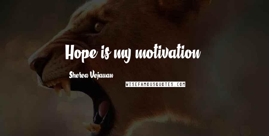 Sherea Vejauan Quotes: Hope is my motivation!