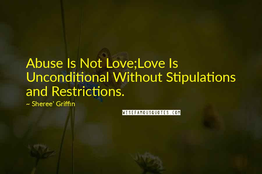 Sheree' Griffin Quotes: Abuse Is Not Love;Love Is Unconditional Without Stipulations and Restrictions.