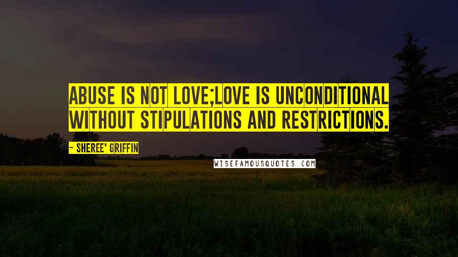 Sheree' Griffin Quotes: Abuse Is Not Love;Love Is Unconditional Without Stipulations and Restrictions.