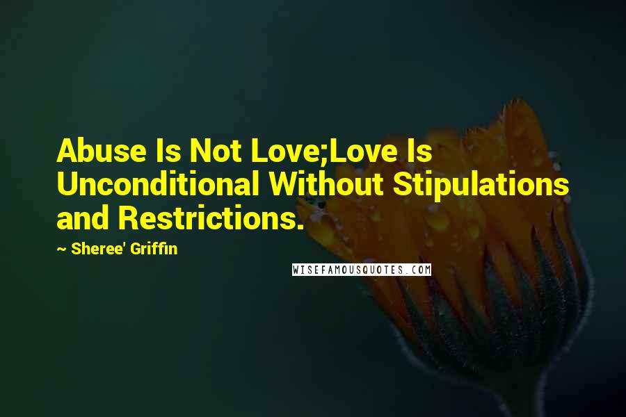 Sheree' Griffin Quotes: Abuse Is Not Love;Love Is Unconditional Without Stipulations and Restrictions.