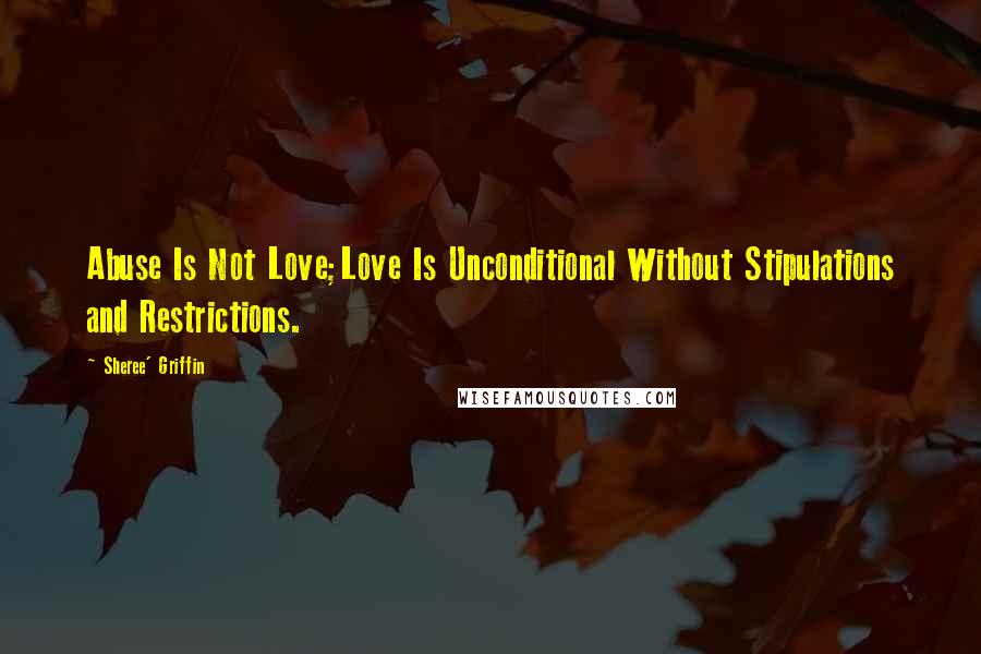 Sheree' Griffin Quotes: Abuse Is Not Love;Love Is Unconditional Without Stipulations and Restrictions.