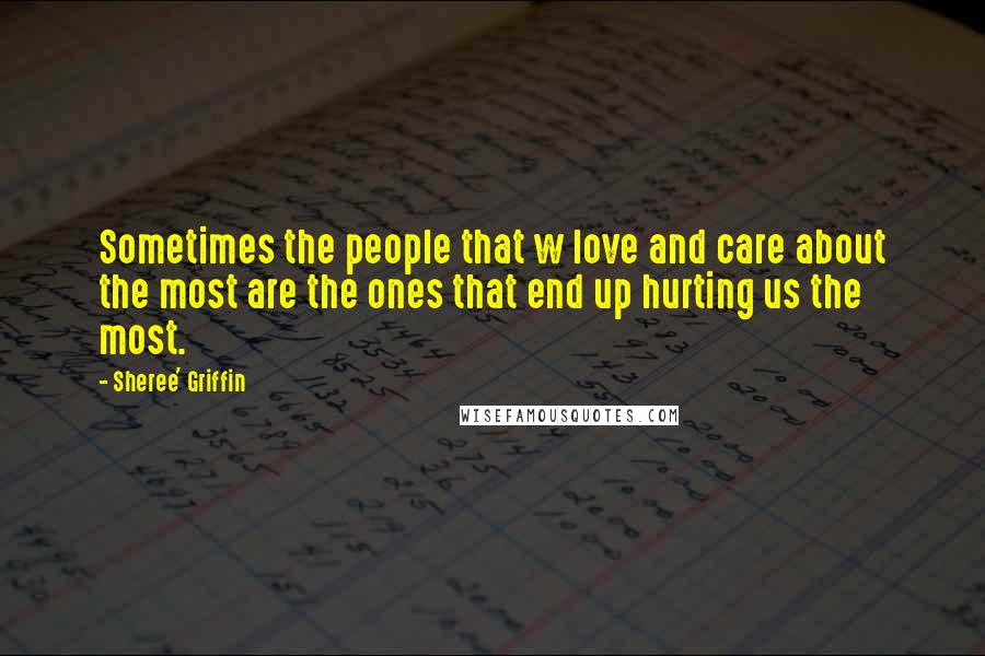 Sheree' Griffin Quotes: Sometimes the people that w love and care about the most are the ones that end up hurting us the most.