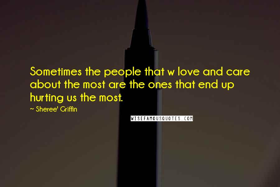 Sheree' Griffin Quotes: Sometimes the people that w love and care about the most are the ones that end up hurting us the most.