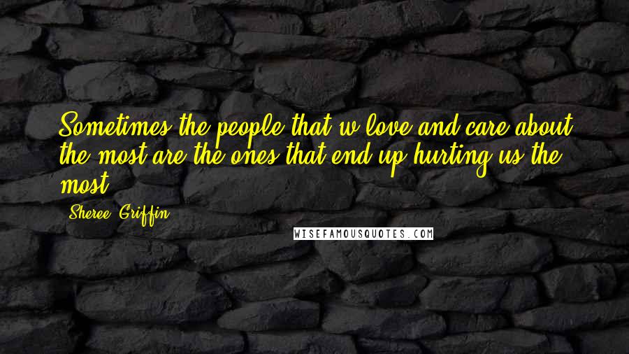 Sheree' Griffin Quotes: Sometimes the people that w love and care about the most are the ones that end up hurting us the most.