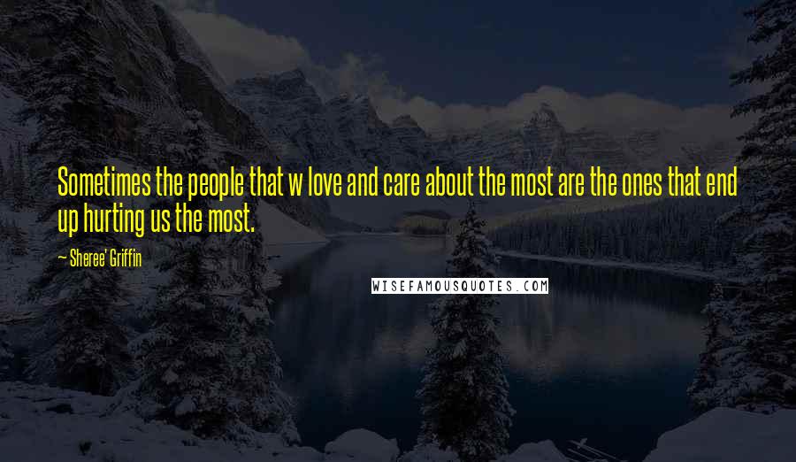 Sheree' Griffin Quotes: Sometimes the people that w love and care about the most are the ones that end up hurting us the most.