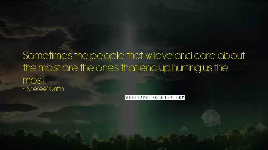 Sheree' Griffin Quotes: Sometimes the people that w love and care about the most are the ones that end up hurting us the most.