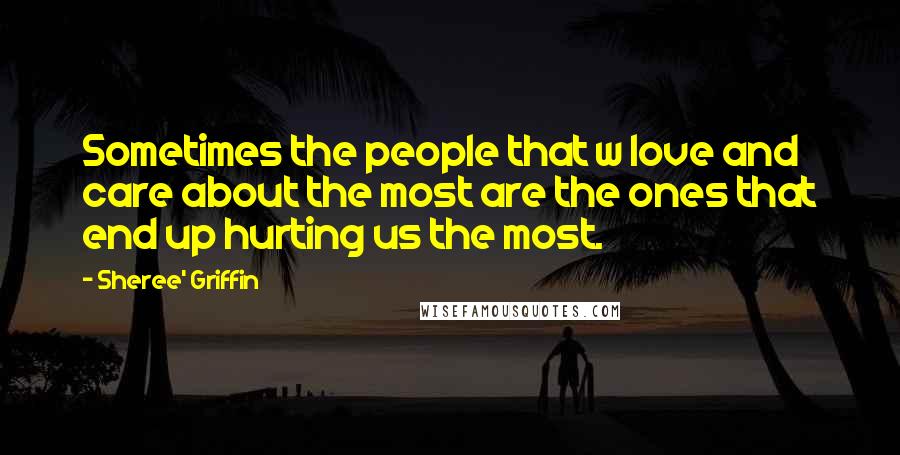 Sheree' Griffin Quotes: Sometimes the people that w love and care about the most are the ones that end up hurting us the most.