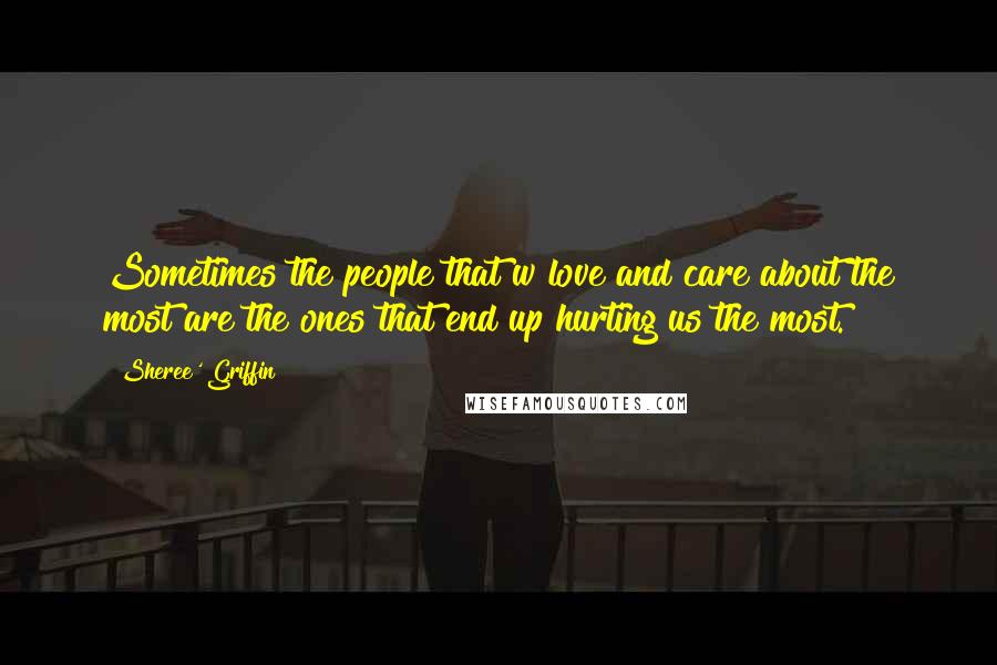 Sheree' Griffin Quotes: Sometimes the people that w love and care about the most are the ones that end up hurting us the most.