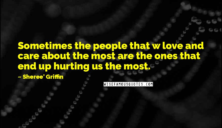 Sheree' Griffin Quotes: Sometimes the people that w love and care about the most are the ones that end up hurting us the most.