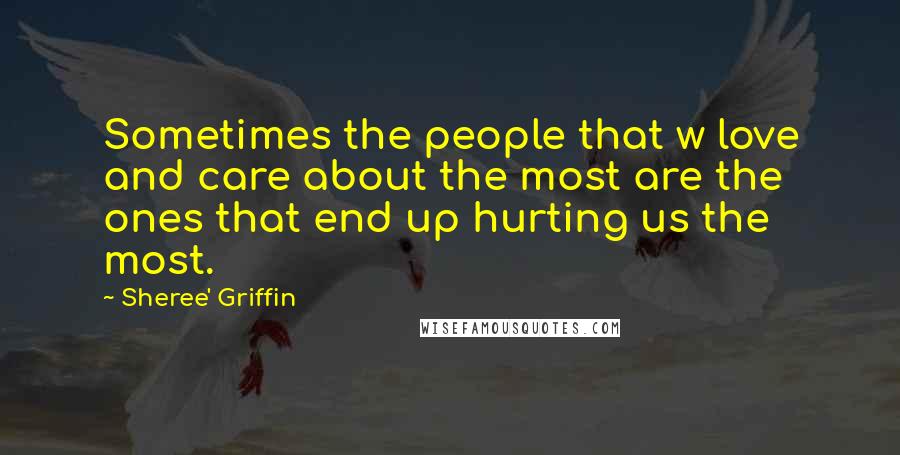 Sheree' Griffin Quotes: Sometimes the people that w love and care about the most are the ones that end up hurting us the most.