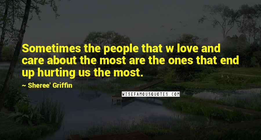 Sheree' Griffin Quotes: Sometimes the people that w love and care about the most are the ones that end up hurting us the most.