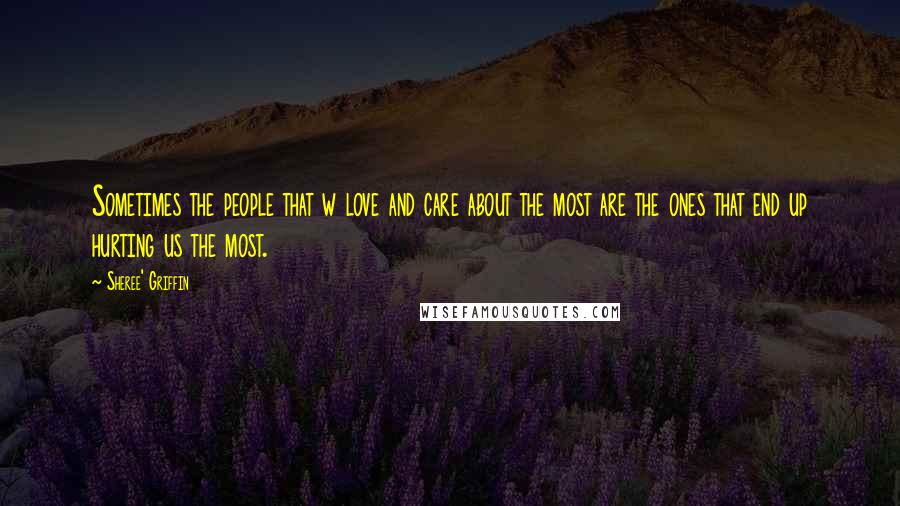 Sheree' Griffin Quotes: Sometimes the people that w love and care about the most are the ones that end up hurting us the most.