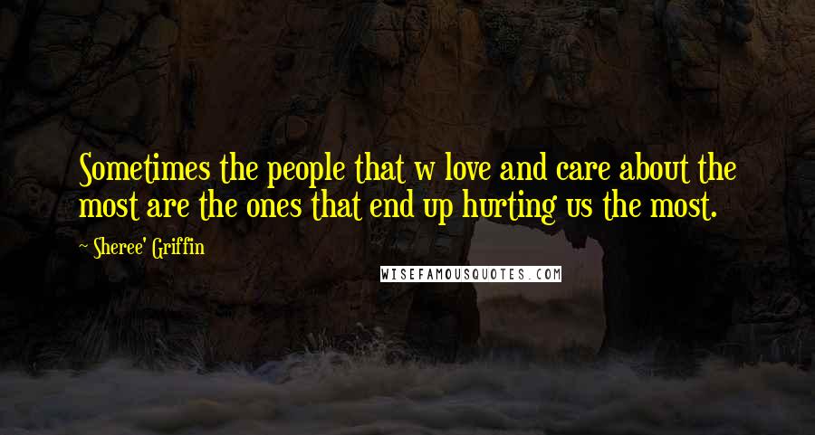 Sheree' Griffin Quotes: Sometimes the people that w love and care about the most are the ones that end up hurting us the most.