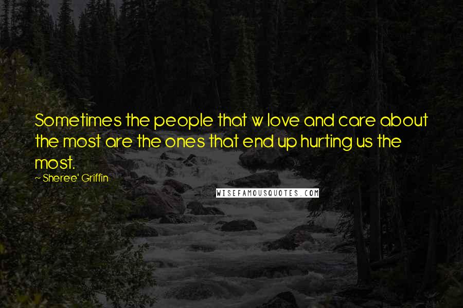 Sheree' Griffin Quotes: Sometimes the people that w love and care about the most are the ones that end up hurting us the most.