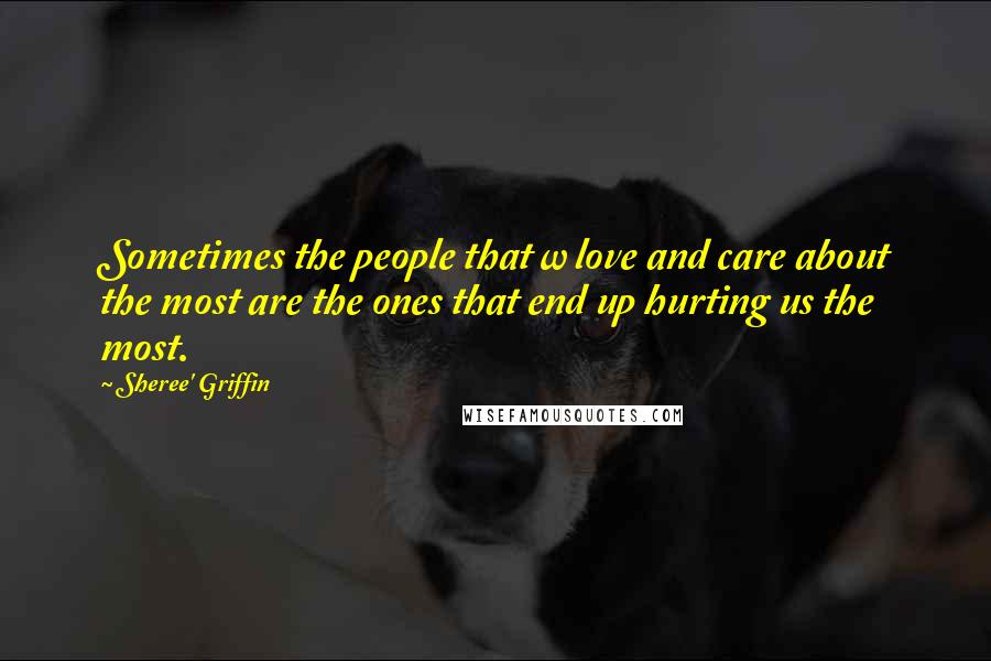 Sheree' Griffin Quotes: Sometimes the people that w love and care about the most are the ones that end up hurting us the most.