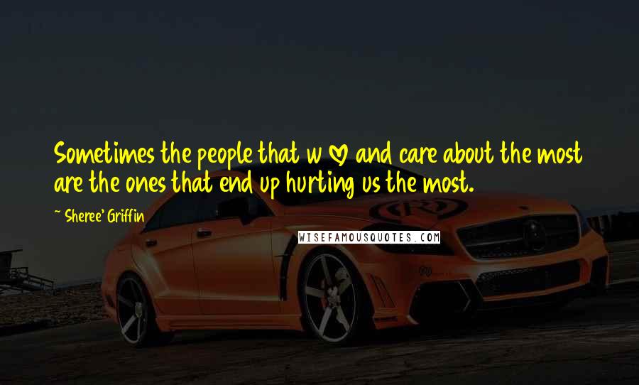 Sheree' Griffin Quotes: Sometimes the people that w love and care about the most are the ones that end up hurting us the most.