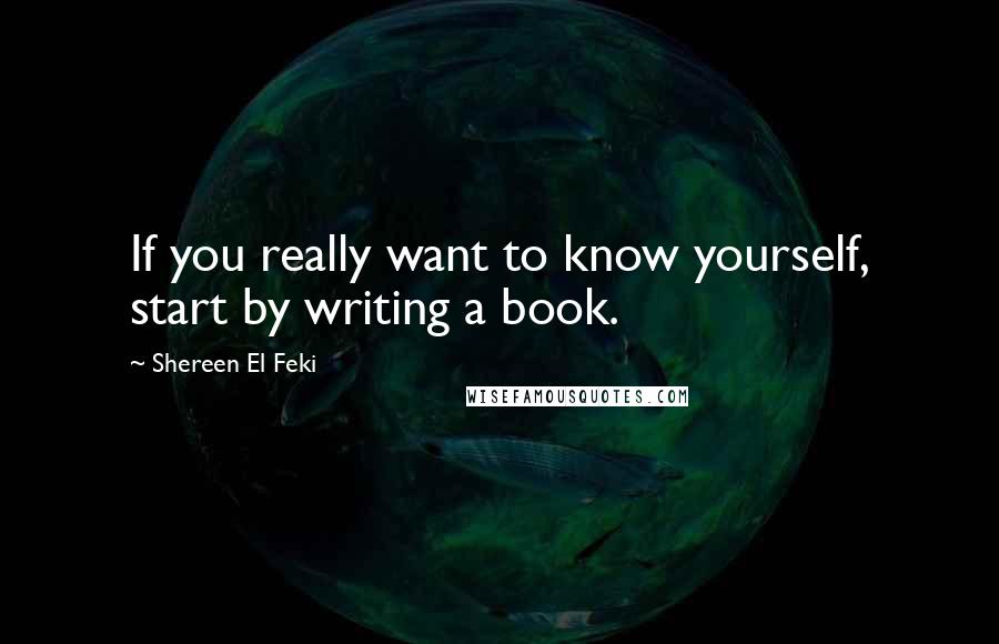 Shereen El Feki Quotes: If you really want to know yourself, start by writing a book.