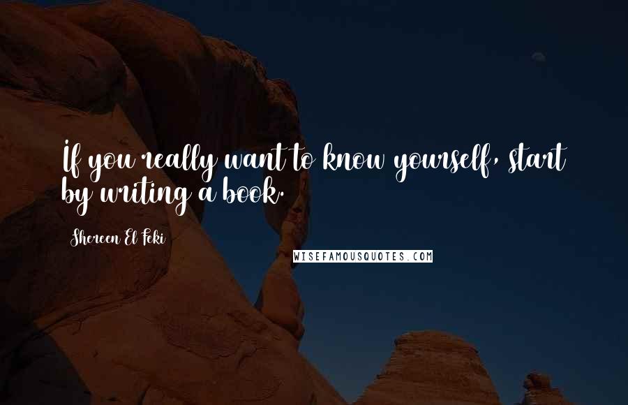 Shereen El Feki Quotes: If you really want to know yourself, start by writing a book.