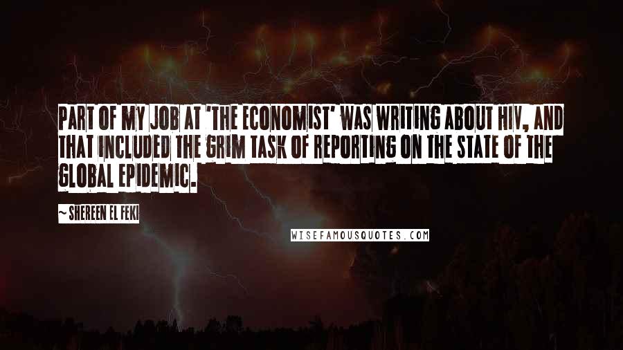 Shereen El Feki Quotes: Part of my job at 'The Economist' was writing about HIV, and that included the grim task of reporting on the state of the global epidemic.