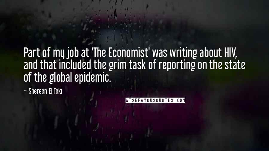 Shereen El Feki Quotes: Part of my job at 'The Economist' was writing about HIV, and that included the grim task of reporting on the state of the global epidemic.