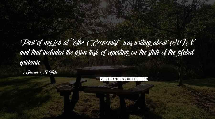 Shereen El Feki Quotes: Part of my job at 'The Economist' was writing about HIV, and that included the grim task of reporting on the state of the global epidemic.