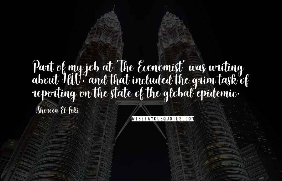 Shereen El Feki Quotes: Part of my job at 'The Economist' was writing about HIV, and that included the grim task of reporting on the state of the global epidemic.
