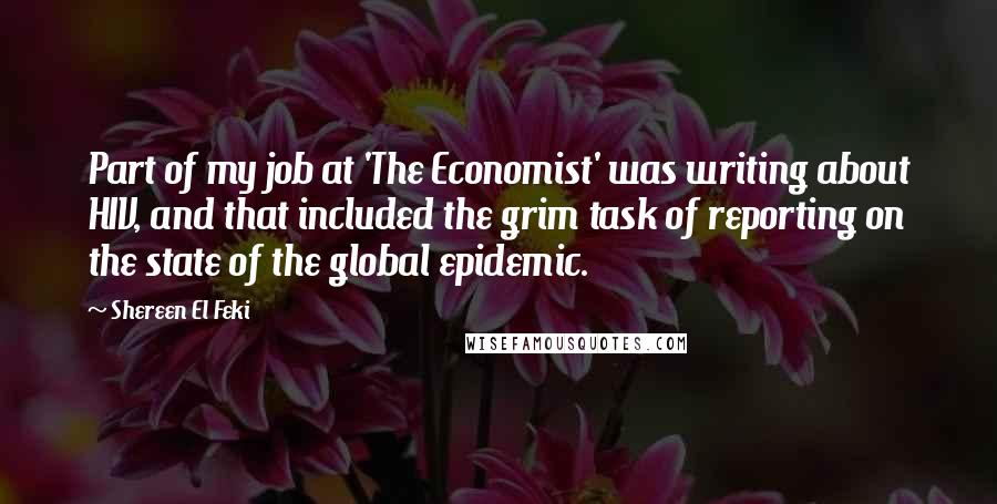Shereen El Feki Quotes: Part of my job at 'The Economist' was writing about HIV, and that included the grim task of reporting on the state of the global epidemic.