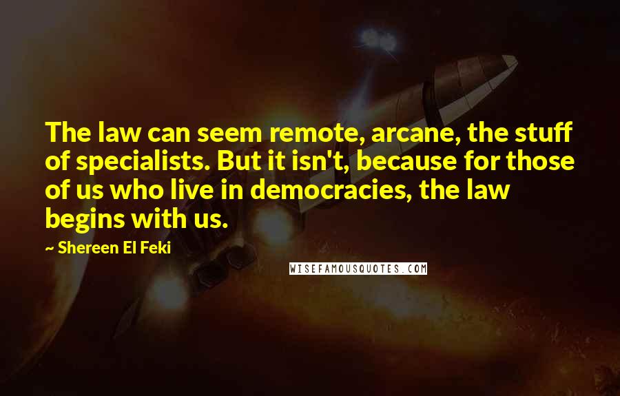Shereen El Feki Quotes: The law can seem remote, arcane, the stuff of specialists. But it isn't, because for those of us who live in democracies, the law begins with us.