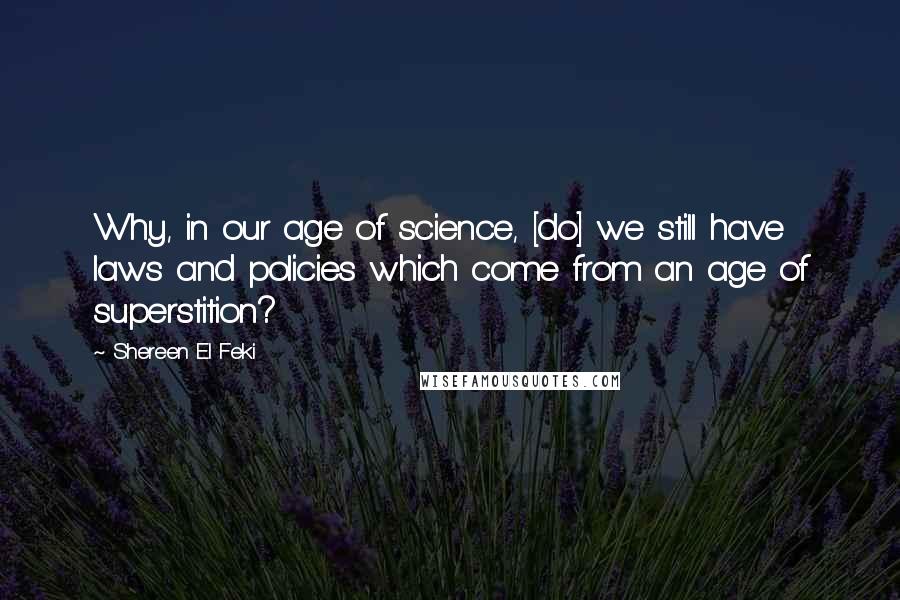 Shereen El Feki Quotes: Why, in our age of science, [do] we still have laws and policies which come from an age of superstition?