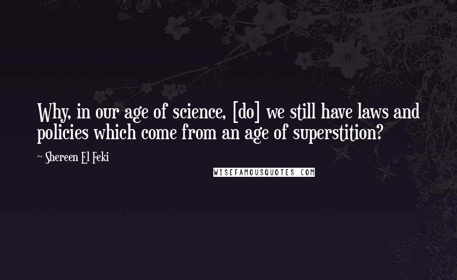 Shereen El Feki Quotes: Why, in our age of science, [do] we still have laws and policies which come from an age of superstition?