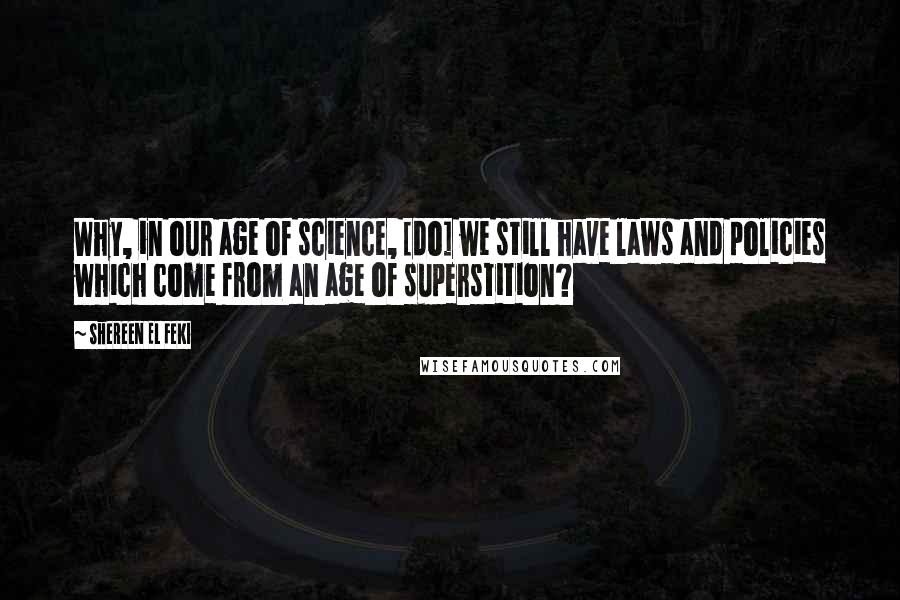 Shereen El Feki Quotes: Why, in our age of science, [do] we still have laws and policies which come from an age of superstition?