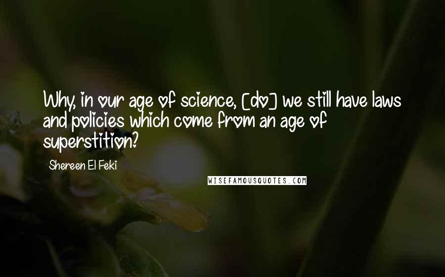 Shereen El Feki Quotes: Why, in our age of science, [do] we still have laws and policies which come from an age of superstition?