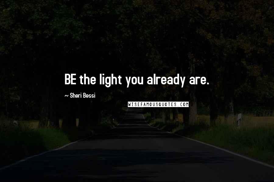 Sheri Bessi Quotes: BE the light you already are.