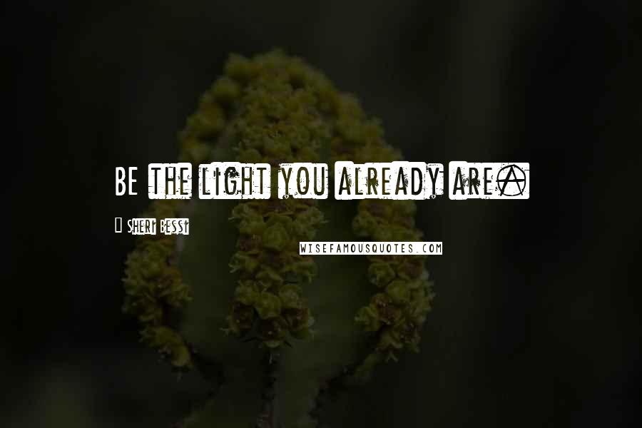 Sheri Bessi Quotes: BE the light you already are.