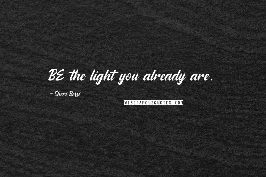 Sheri Bessi Quotes: BE the light you already are.