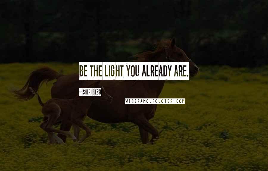 Sheri Bessi Quotes: BE the light you already are.