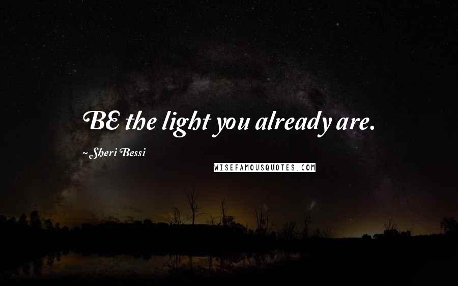 Sheri Bessi Quotes: BE the light you already are.