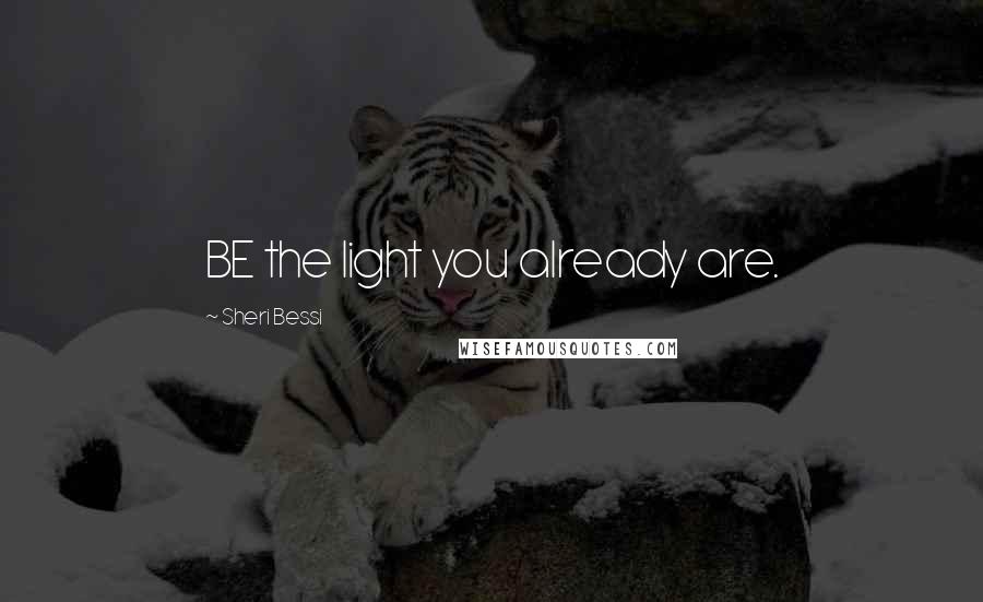 Sheri Bessi Quotes: BE the light you already are.