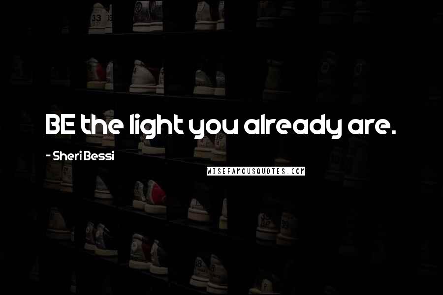 Sheri Bessi Quotes: BE the light you already are.