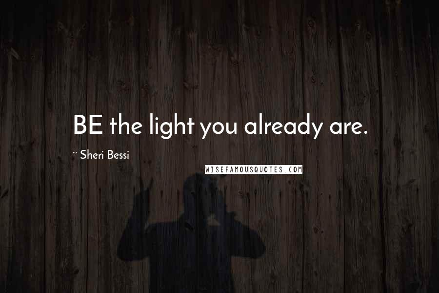 Sheri Bessi Quotes: BE the light you already are.