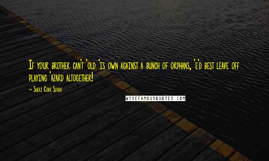 Sheri Cobb South Quotes: If your brother can't 'old 'is own against a bunch of orphans, 'e'd best leave off playing 'azard altogether!
