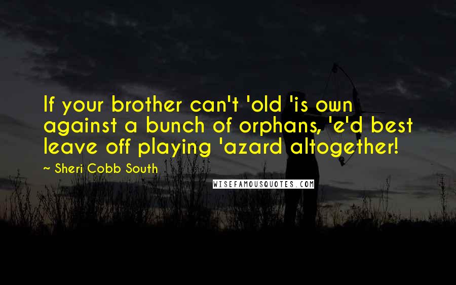 Sheri Cobb South Quotes: If your brother can't 'old 'is own against a bunch of orphans, 'e'd best leave off playing 'azard altogether!