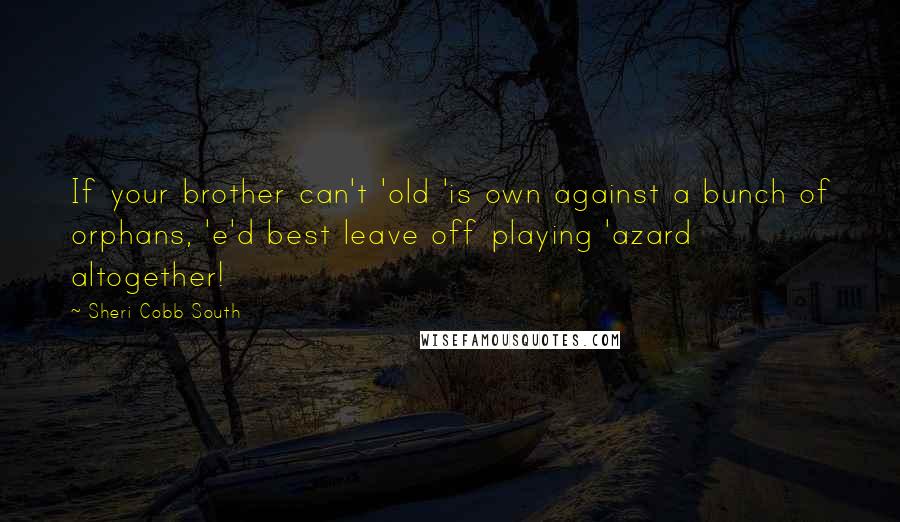 Sheri Cobb South Quotes: If your brother can't 'old 'is own against a bunch of orphans, 'e'd best leave off playing 'azard altogether!