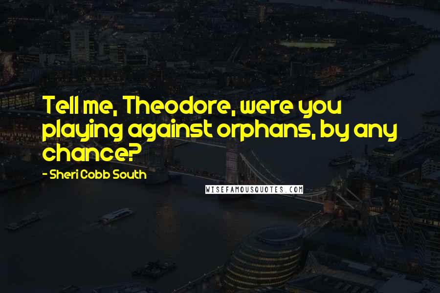 Sheri Cobb South Quotes: Tell me, Theodore, were you playing against orphans, by any chance?