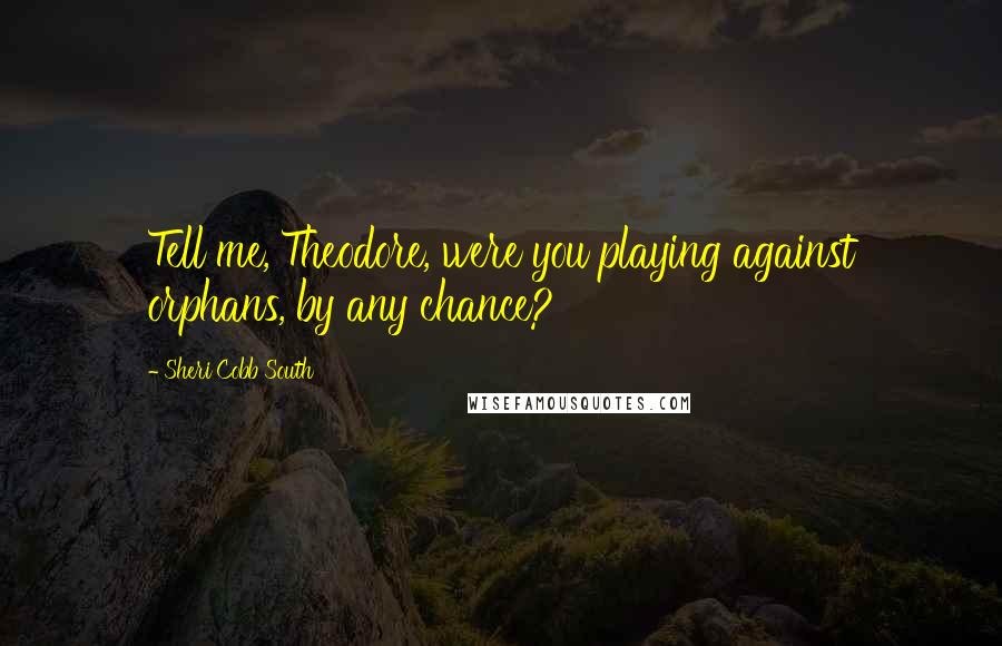 Sheri Cobb South Quotes: Tell me, Theodore, were you playing against orphans, by any chance?