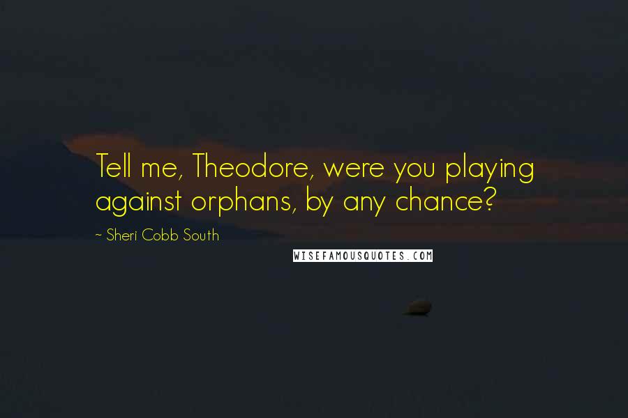 Sheri Cobb South Quotes: Tell me, Theodore, were you playing against orphans, by any chance?