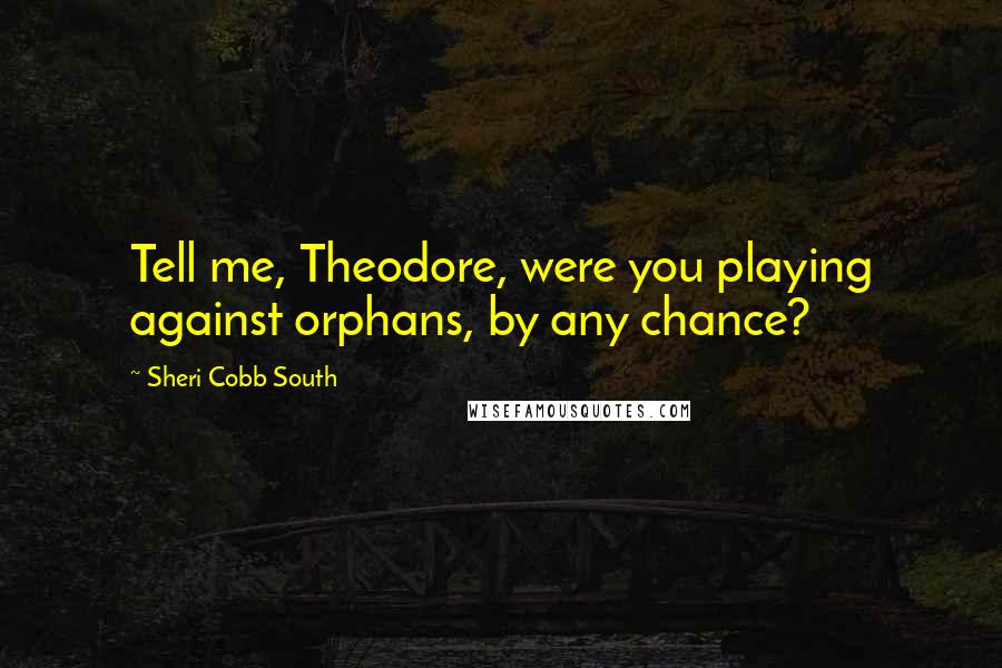 Sheri Cobb South Quotes: Tell me, Theodore, were you playing against orphans, by any chance?