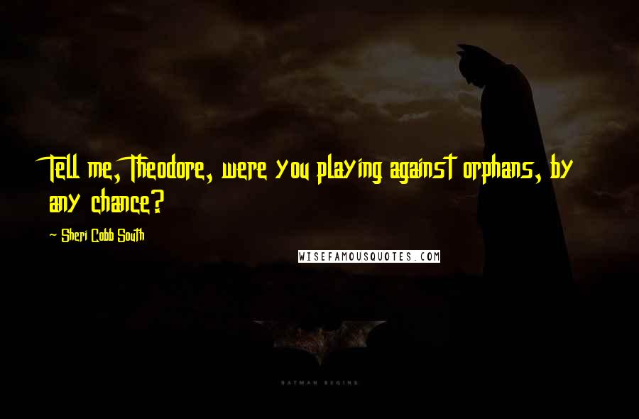 Sheri Cobb South Quotes: Tell me, Theodore, were you playing against orphans, by any chance?