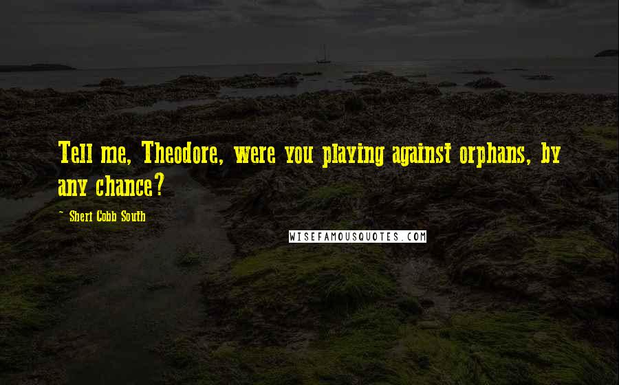 Sheri Cobb South Quotes: Tell me, Theodore, were you playing against orphans, by any chance?